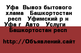 Уфа. Вывоз бытового хлама - Башкортостан респ., Уфимский р-н, Уфа г. Авто » Услуги   . Башкортостан респ.